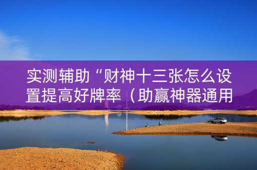 实测辅助“财神十三张怎么设置提高好牌率（助赢神器通用版）
