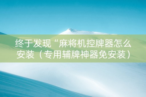 终于发现“麻将机控牌器怎么安装（专用辅牌神器免安装）