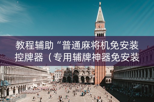 教程辅助“普通麻将机免安装控牌器（专用辅牌神器免安装）