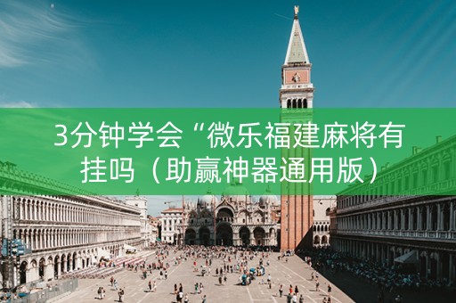 3分钟学会“微乐福建麻将有挂吗（助赢神器通用版）