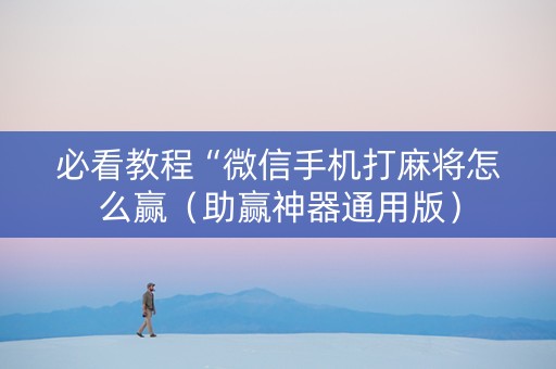 必看教程“微信手机打麻将怎么赢（助赢神器通用版）