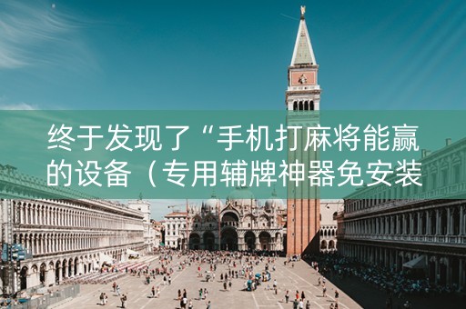 终于发现了“手机打麻将能赢的设备（专用辅牌神器免安装）