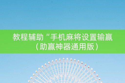 教程辅助“手机麻将设置输赢（助赢神器通用版）