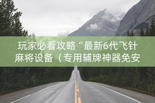 玩家必看攻略“最新6代飞针麻将设备（专用辅牌神器免安装）