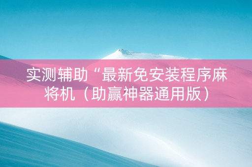 实测辅助“最新免安装程序麻将机（助赢神器通用版）