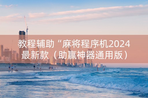 教程辅助“麻将程序机2024最新款（助赢神器通用版）