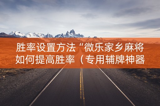 胜率设置方法“微乐家乡麻将如何提高胜率（专用辅牌神器免安装）