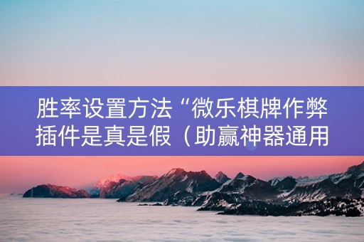 胜率设置方法“微乐棋牌作弊插件是真是假（助赢神器通用版）