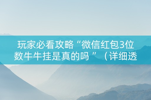 玩家必看攻略“微信红包3位数牛牛挂是真的吗 ”（详细透视教程）-哔哩哔哩