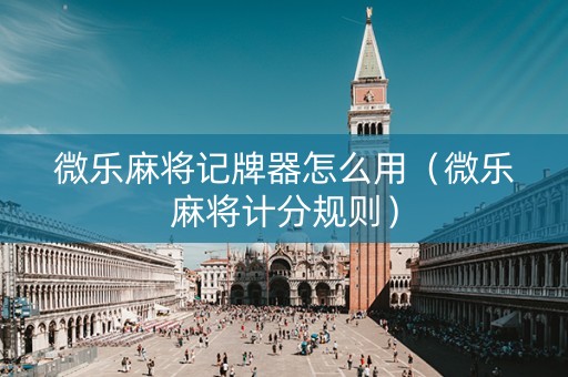 微乐麻将记牌器怎么用（微乐麻将计分规则）