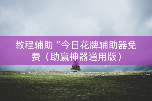 教程辅助“今日花牌辅助器免费（助赢神器通用版）