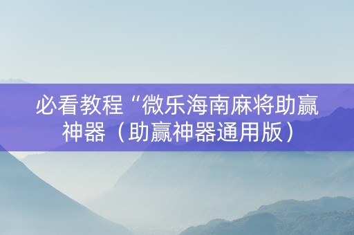 必看教程“微乐海南麻将助赢神器（助赢神器通用版）