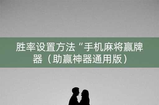胜率设置方法“手机麻将赢牌器（助赢神器通用版）