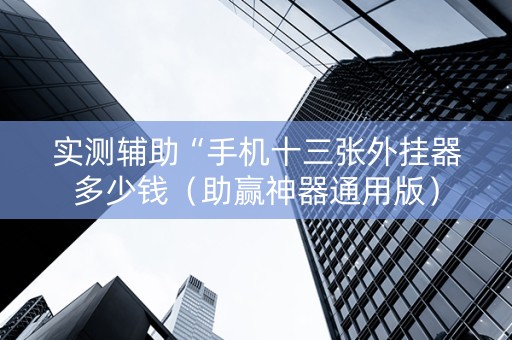 实测辅助“手机十三张外挂器多少钱（助赢神器通用版）