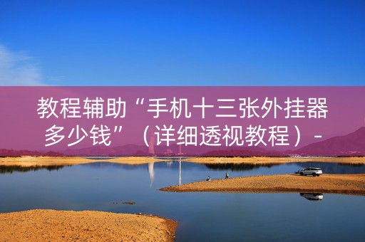 教程辅助“手机十三张外挂器多少钱”（详细透视教程）-哔哩哔哩