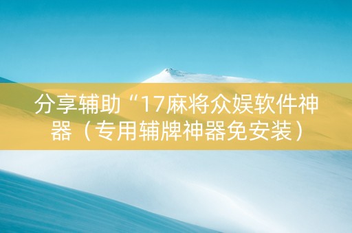 分享辅助“17麻将众娱软件神器（专用辅牌神器免安装）