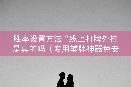 胜率设置方法“线上打牌外挂是真的吗（专用辅牌神器免安装）