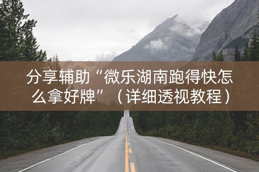 分享辅助“微乐湖南跑得快怎么拿好牌”（详细透视教程）-哔哩哔哩