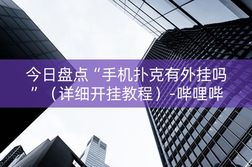 今日盘点“手机扑克有外挂吗”（详细开挂教程）-哔哩哔哩