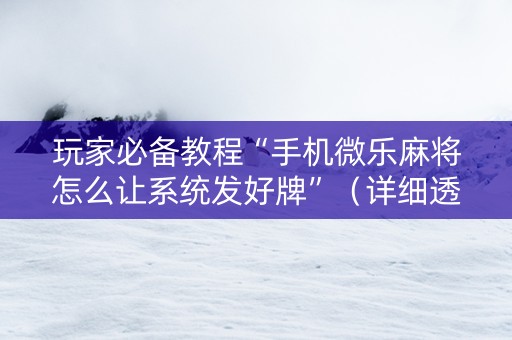 玩家必备教程“手机微乐麻将怎么让系统发好牌”（详细透视教程）-哔哩哔哩