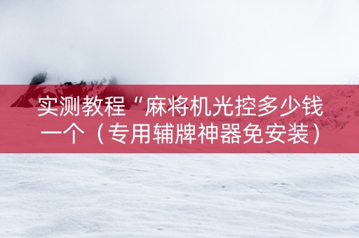 实测教程“麻将机光控多少钱一个（专用辅牌神器免安装）