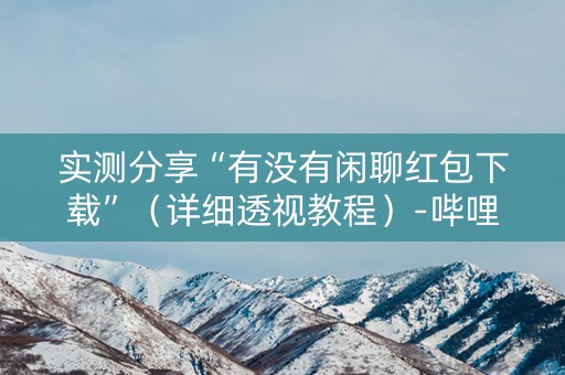 实测分享“有没有闲聊红包下载”（详细透视教程）-哔哩哔哩