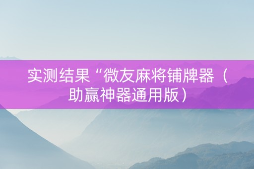 实测结果“微友麻将铺牌器（助赢神器通用版）