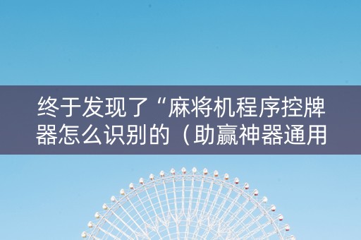 终于发现了“麻将机程序控牌器怎么识别的（助赢神器通用版）