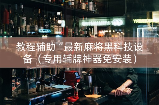 教程辅助“最新麻将黑科技设备（专用辅牌神器免安装）
