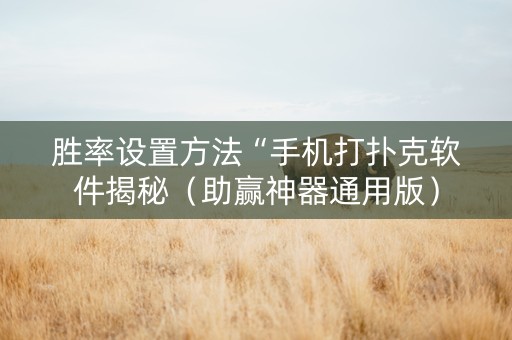 胜率设置方法“手机打扑克软件揭秘（助赢神器通用版）