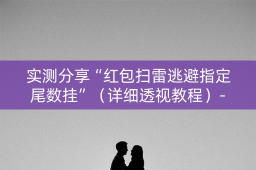 实测分享“红包扫雷逃避指定尾数挂”（详细透视教程）-哔哩哔哩