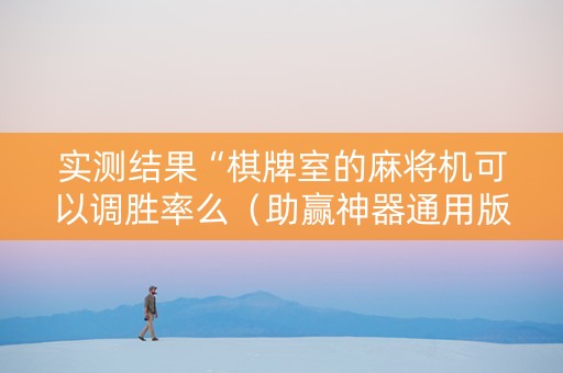 实测结果“棋牌室的麻将机可以调胜率么（助赢神器通用版）