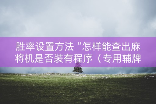 胜率设置方法“怎样能查出麻将机是否装有程序（专用辅牌神器免安装）