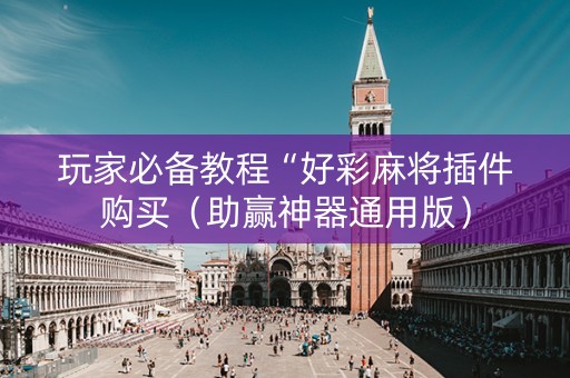 玩家必备教程“好彩麻将插件购买（助赢神器通用版）