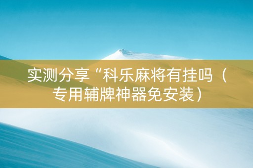 实测分享“科乐麻将有挂吗（专用辅牌神器免安装）