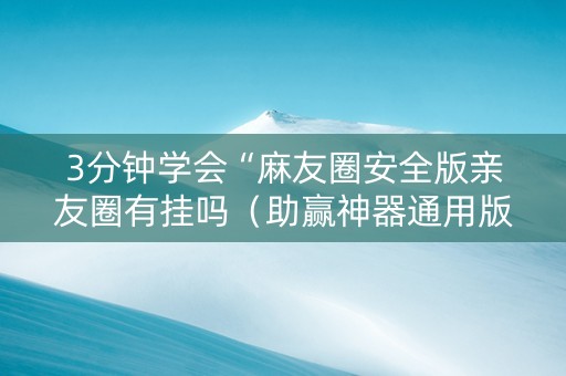 3分钟学会“麻友圈安全版亲友圈有挂吗（助赢神器通用版）