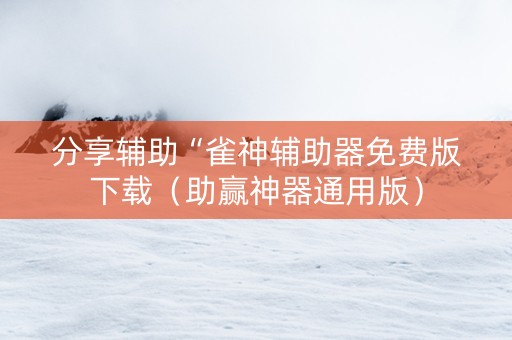 分享辅助“雀神辅助器免费版下载（助赢神器通用版）