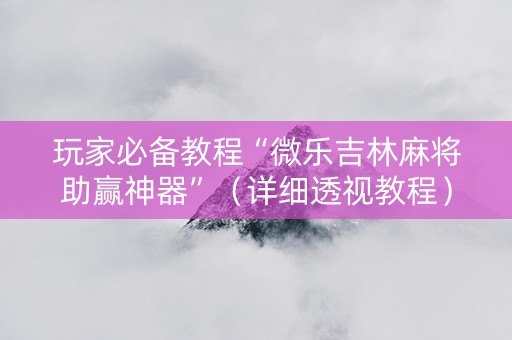 玩家必备教程“微乐吉林麻将助赢神器”（详细透视教程）-哔哩哔哩