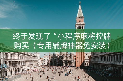 终于发现了“小程序麻将控牌购买（专用辅牌神器免安装）