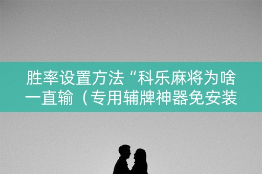 胜率设置方法“科乐麻将为啥一直输（专用辅牌神器免安装）