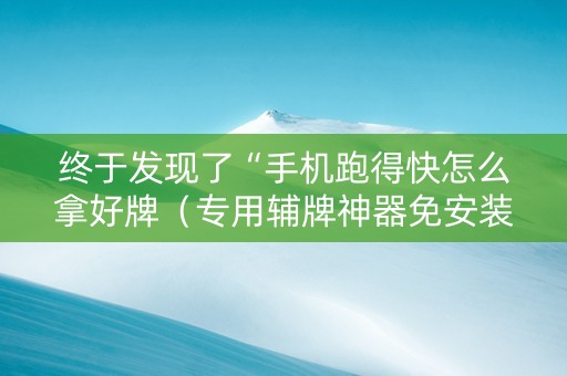 终于发现了“手机跑得快怎么拿好牌（专用辅牌神器免安装）