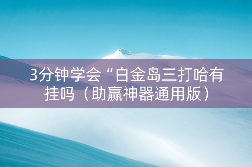 3分钟学会“白金岛三打哈有挂吗（助赢神器通用版）