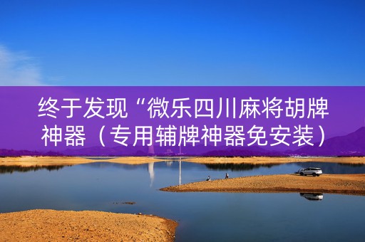 终于发现“微乐四川麻将胡牌神器（专用辅牌神器免安装）