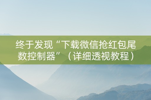 终于发现“下载微信抢红包尾数控制器”（详细透视教程）-哔哩哔哩