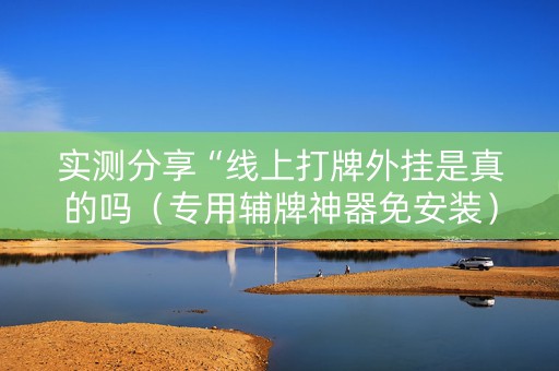 实测分享“线上打牌外挂是真的吗（专用辅牌神器免安装）