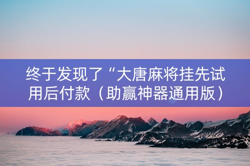 终于发现了“大唐麻将挂先试用后付款（助赢神器通用版）