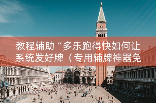 教程辅助“多乐跑得快如何让系统发好牌（专用辅牌神器免安装）