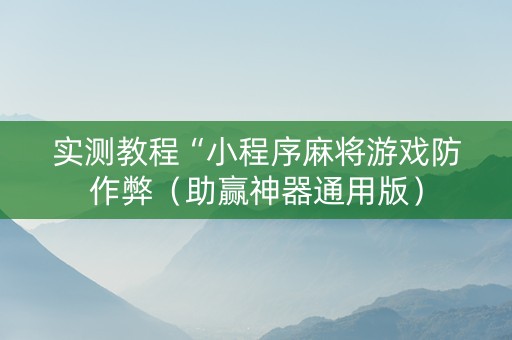 实测教程“小程序麻将游戏防作弊（助赢神器通用版）