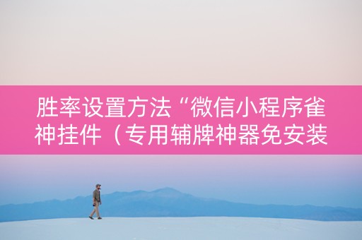 胜率设置方法“微信小程序雀神挂件（专用辅牌神器免安装）