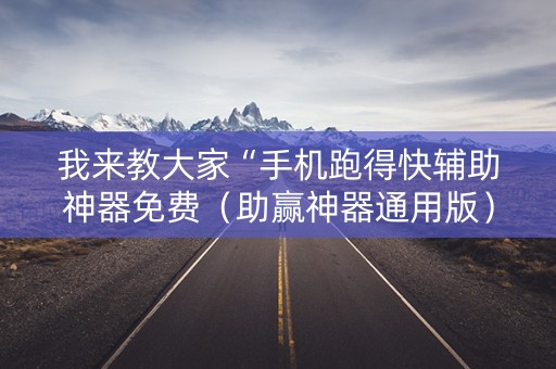 我来教大家“手机跑得快辅助神器免费（助赢神器通用版）